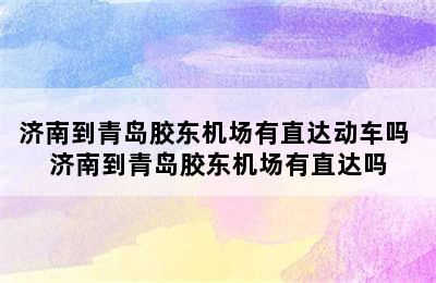 济南到青岛胶东机场有直达动车吗 济南到青岛胶东机场有直达吗